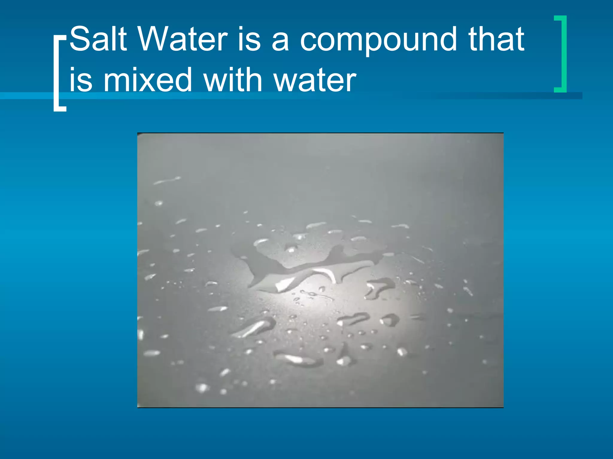 Salt Water is a compound that is mixed with water 
