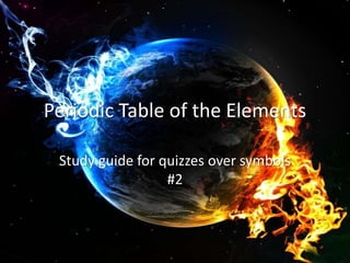Periodic Table of the Elements 
Study guide for quizzes over symbols 
#2 
 