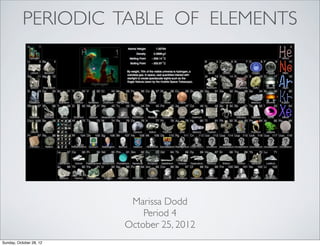 PERIODIC TABLE OF ELEMENTS




                          Marissa Dodd
                             Period 4
                         October 25, 2012
Sunday, October 28, 12
 