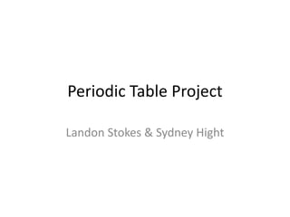 Periodic Table Project
Landon Stokes & Sydney Hight

 