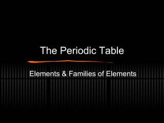 The Periodic Table Elements & Families of Elements 