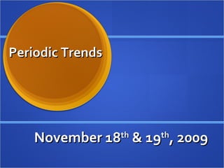 November 18 th  & 19 th , 2009 Periodic Trends 