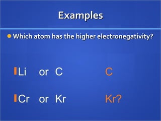 Examples Which atom has the higher electronegativity? Li or C Cr or Kr C Kr? 