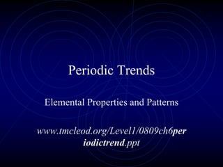 Periodic Trends
Elemental Properties and Patterns
www.tmcleod.org/Level1/0809ch6per
iodictrend.ppt
 