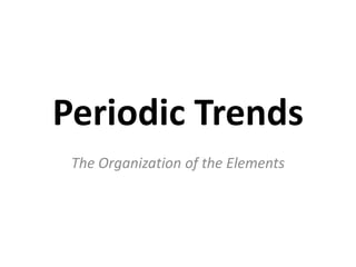 Periodic Trends
 The Organization of the Elements
 