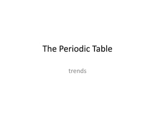 The Periodic Table
trends
 
