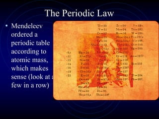The Periodic Law
• Mendeleev
ordered a
periodic table
according to
atomic mass,
which makes
sense (look at a
few in a row)
 