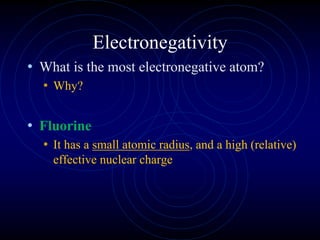 Electronegativity
• What is the most electronegative atom?
• Why?
• Fluorine
• It has a small atomic radius, and a high (relative)
effective nuclear charge
 