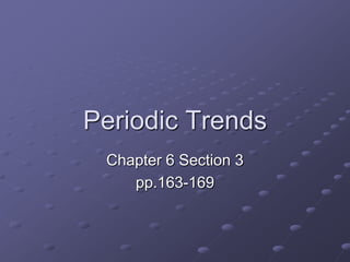 Periodic Trends Chapter 6 Section 3  pp.163-169 