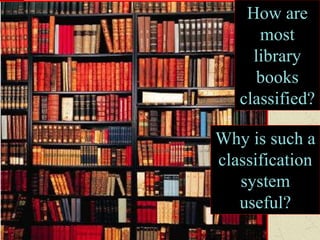 How are
most
library
books
classified?
Why is such a
classification
system
useful?
 