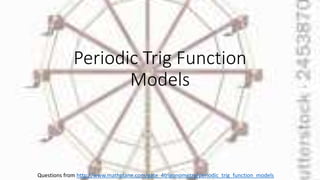 Periodic Trig Function
Models
Questions from http://www.mathplane.com/gate_4trigonometry/periodic_trig_function_models
 