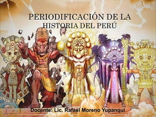Docente: Lic. Rafael Moreno Yupanqui
PERIODIFICACIÓN DE LA
HISTORIA DEL PERÚ
 