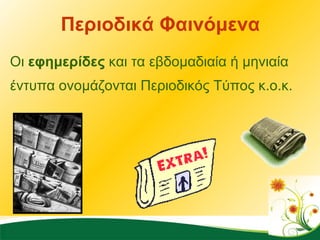 Περιοδικά Φαινόμενα Οι  εφημερίδες  και τα εβδομαδιαία ή μηνιαία έντυπα ονομάζονται Περιοδικός Τύπος κ.ο.κ.  