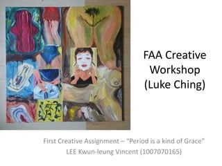 FAA Creative
Workshop
(Luke Ching)
First Creative Assignment – “Period is a kind of Grace”
LEE Kwun-leung Vincent (1007070165)
 
