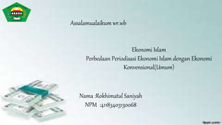 Ekonomi Islam
Perbedaan Periodisasi Ekonomi Islam dengan Ekonomi
Konvensional(Umum)
Nama :Rokhimatul Saniyah
NPM :41183403130068
Assalamualaikum wr.wb
 