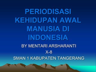PERIODISASI
KEHIDUPAN AWAL
  MANUSIA DI
   INDONESIA
   BY MENTARI ARSHARANTI
            X-8
SMAN 1 KABUPATEN TANGERANG
 