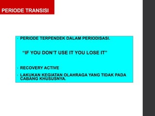 PERIODE TRANSISI
• PERIODE TERPENDEK DALAM PERIODISASI.
“IF YOU DON’T USE IT YOU LOSE IT”
• RECOVERY ACTIVE
• LAKUKAN KEGIATAN OLAHRAGA YANG TIDAK PADA
CABANG KHUSUSNYA.
 
