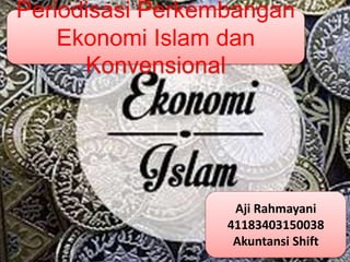 Aji Rahmayani
41183403150038
Akuntansi Shift
Periodisasi Perkembangan
Ekonomi Islam dan
Konvensional
 