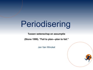 Periodisering Tussen wetenschap en assumptie (Stone 1999). &quot;Fail to plan—plan to fail.&quot; Jan Van Winckel 