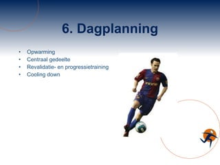 6. Dagplanning Opwarming Centraal gedeelte Revalidatie- en progressietraining Cooling down 