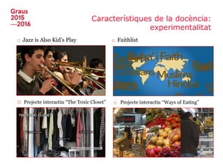 Característiques de la docència:
experimentalitat
□ Projecte interactiu “Ways of Eating”
□ Faithlist□ Jazz is Also Kid’s Play
□ Projecte interactiu “The Toxic Closet”
 