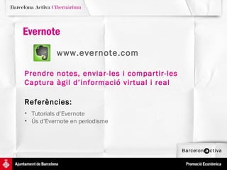 Evernote
           www.evernote.com

Prendre notes, enviar-les i compartir-les
Captura àgil d’informació virtual i real

Referències:
• Tutorials d’Evernote
• Ús d’Evernote en periodisme
 