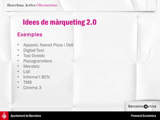 Idees de màrqueting 2.0
Exemples
•   Apparel, Naked Pizza i Dell
•   Digital-Text
•   Taxi Oviedo
•   Psicogranollers
•   Mendetz
•   Lidl
•   Informa’t BCN
•   TMB
•   Cinema 3
 
