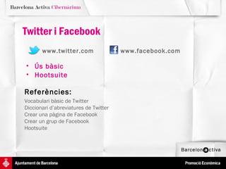Twitter i Facebook
       www.twitter.com                 www.facebook.com

• Ús bàsic
• Hootsuite

Referències:
Vocabulari bàsic de Twitter
Diccionari d’abreviatures de Twitter
Crear una pàgina de Facebook
Crear un grup de Facebook
Hootsuite
 