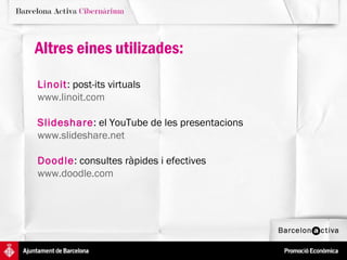 Altres eines utilizades:
Linoit: post-its virtuals
www.linoit.com

Slideshare: el YouTube de les presentacions
www.slideshare.net

Doodle: consultes ràpides i efectives
www.doodle.com
 