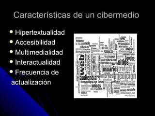Características de un cibermedio
 Hipertextualidad
 Accesibilidad
 Multimedialidad
 Interactualidad
 Frecuencia  de
actualización
 