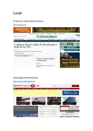 Local
El diario de Juárez Hibrido dinámico
http://diario.mx/
Norte Digital Hibrido dinámico
http://www.nortedigital.mx/
 
