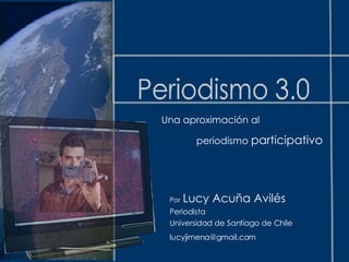 Una aproximación al  periodismo  participativo Por   Lucy Acuña Avilés Periodista  Universidad de Santiago de Chile [email_address] 