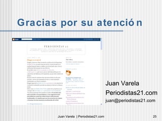 Gracias por su atención Juan Varela Periodistas21.com [email_address] 