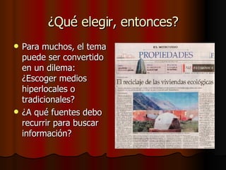 ¿Qué elegir, entonces? Para muchos, el tema puede ser convertido en un dilema: ¿Escoger medios hiperlocales o tradicionales? ¿A qué fuentes debo recurrir para buscar información? 