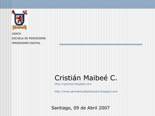 Cristián Maibeé C. http://ojosrojo.blogspot.com http://www.periodismodigitalusach.blogspot.com Santiago, 09 de Abril 2007 USACH ESCUELA DE PERIODISMO PERIODISMO DIGITAL 