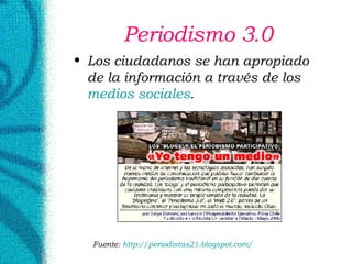 Periodismo 3.0 Los ciudadanos se han apropiado de la información a través de los  medios sociales . Fuente:  http://periodistas21. blogspot . com / 