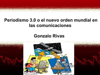 Gonzalo Rivas Periodismo 3.0 o el nuevo orden mundial en las comunicaciones  