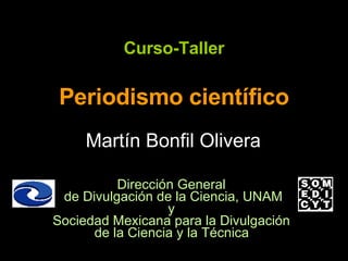 Curso-Taller Periodismo científico Martín Bonfil Olivera Dirección General  de Divulgación de la Ciencia, UNAM y  Sociedad Mexicana para la Divulgación  de la Ciencia y la Técnica   