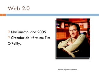 Web 2.0 Nacimiento: año 2005. Creador del término: Tim  O’Reilly.  Karelia Espinoza Tartaret 