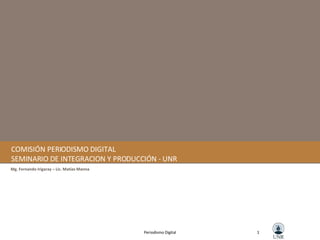 COMISIÓN PERIODISMO DIGITAL SEMINARIO DE INTEGRACION Y PRODUCCIÓN - UNR Mg. Fernando Irigaray – Lic. Matías Manna 1 Periodismo Digital 