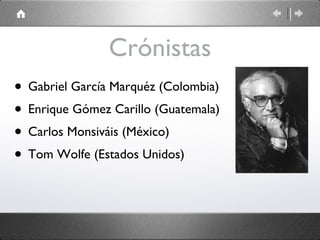 Crónistas Gabriel García Marquéz (Colombia) Enrique Gómez Carillo (Guatemala) Carlos Monsiváis (México) Tom Wolfe (Estados Unidos) 