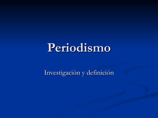 Periodismo Investigación y definición 