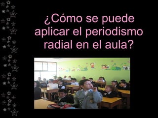 ¿Cómo se puede aplicar el periodismo radial en el aula? 