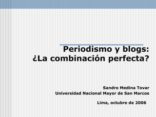 Periodismo y blogs: ¿La combinación perfecta?   Sandro Medina Tovar Universidad Nacional Mayor de San Marcos Lima, octubre de 2006   