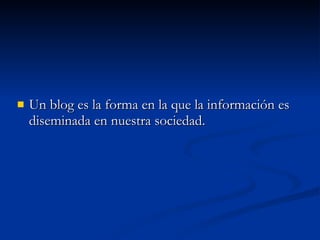 Un blog es la forma en la que la información es diseminada en nuestra sociedad.  
