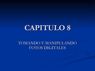 CAPITULO 8 TOMANDO Y MANIPULANDO FOTOS DIGITALES 