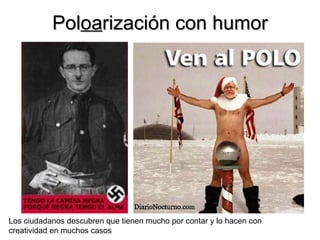 Pol oa rización con humor Los ciudadanos descubren que tienen mucho por contar y lo hacen con creatividad en muchos casos 
