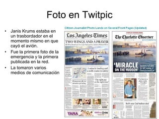Foto en Twitpic Janis Krums estaba en un trasbordador en el momento mismo en que cayó el avión. Fue la primera foto de la emergencia y la primera publicada en la red. La tomaron varios medios de comunicación 