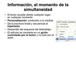 Información, el momento de la simultaneidad El lector accede desde cualquier lugar, en cualquier momento Personalización : productos a la medida De la escritura lineal y secuencial al  hipertexto Desarrollo del esquema del teletrabajo: El artículo se convierte en un  guión controlado por el lector  y no solo por el autor. 