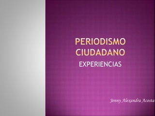 EXPERIENCIAS
Jenny Alexandra Acosta
 